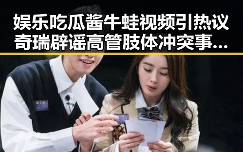 娱乐吃瓜酱牛蛙视频引热议奇瑞辟谣高管肢体冲突事件引发关注
